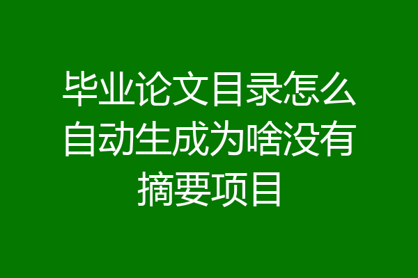 毕业论文目录怎么自动生成为啥没有摘要项目