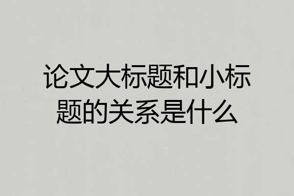 论文大标题和小标题的关系是什么