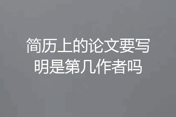 简历上的论文要写明是第几作者吗