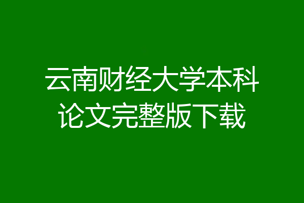 云南财经大学本科论文完整版下载