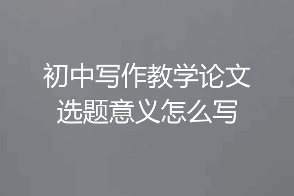 初中写作教学论文选题意义怎么写