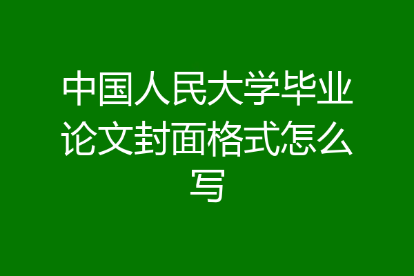中国人民大学毕业论文封面格式怎么写