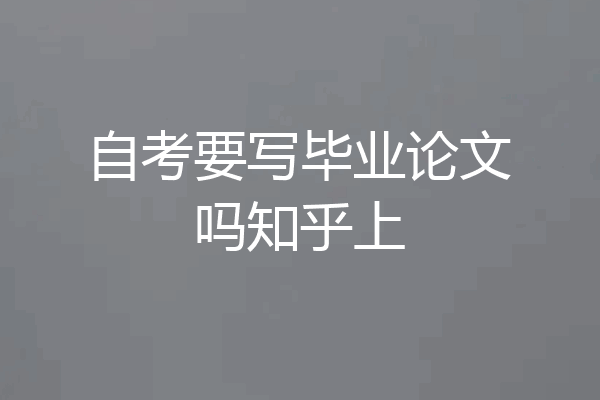 自考要写毕业论文吗知乎上