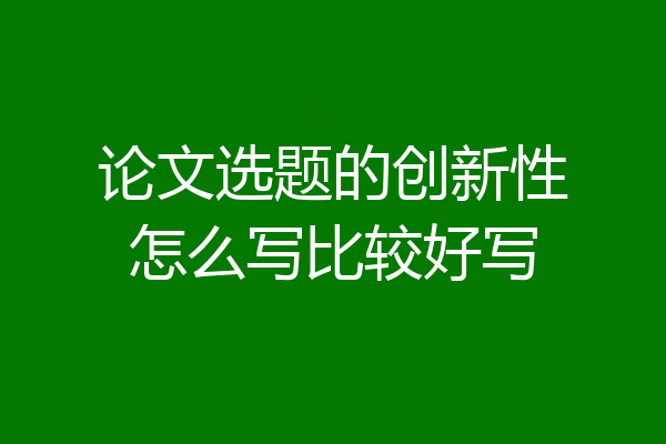 论文选题的创新性怎么写比较好写