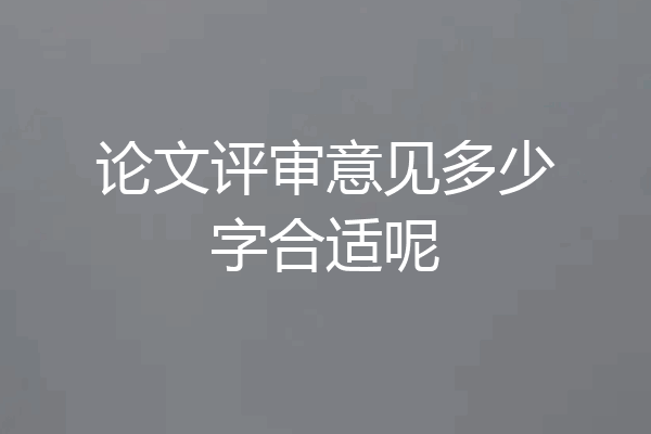 论文评审意见多少字合适呢