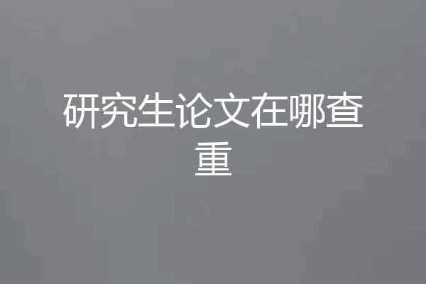 研究生论文在哪查重