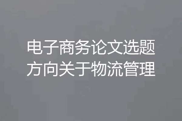 电子商务论文选题方向关于物流管理