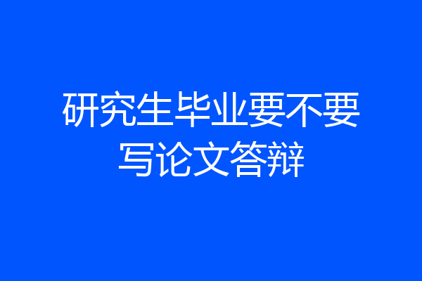 研究生毕业要不要写论文答辩