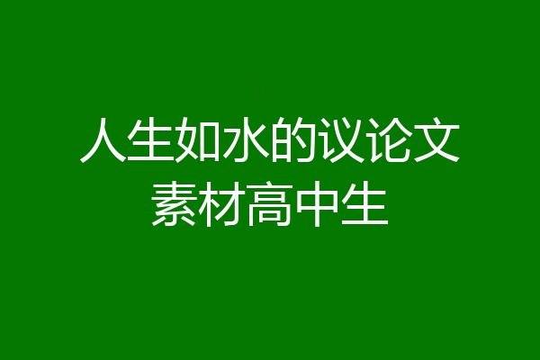 人生如水的议论文素材高中生