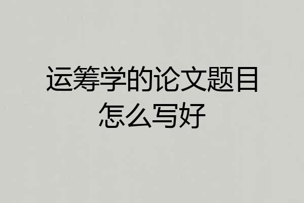 运筹学的论文题目怎么写好
