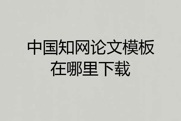 中国知网论文模板在哪里下载