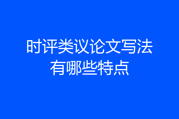 时评类议论文写法有哪些特点