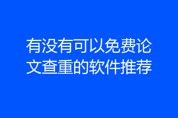 有没有可以免费论文查重的软件推荐