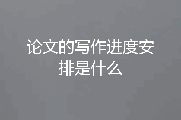 论文的写作进度安排是什么