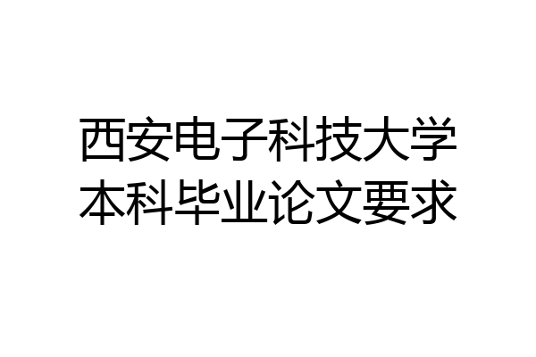 西安电子科技大学本科毕业论文要求