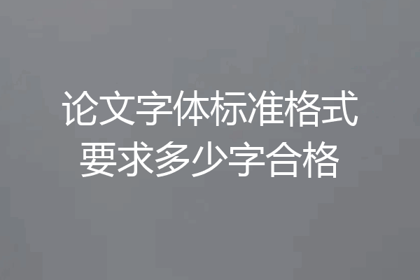 论文字体标准格式要求多少字合格