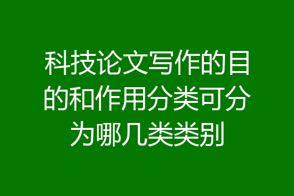 科技论文写作的目的和作用分类可分为哪几类类别