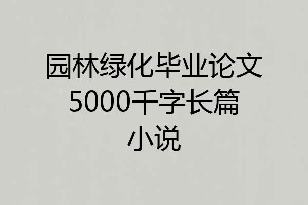 园林绿化毕业论文5000千字长篇小说