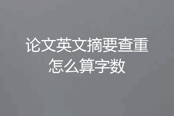 论文英文摘要查重怎么算字数
