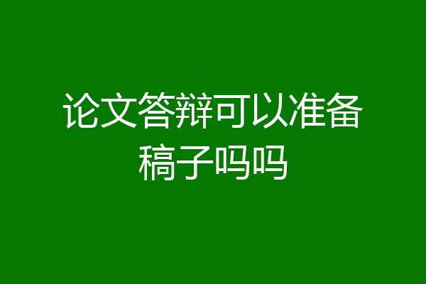 论文答辩可以准备稿子吗吗