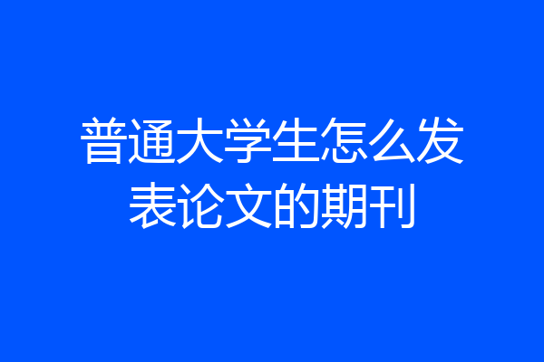 普通大学生怎么发表论文的期刊