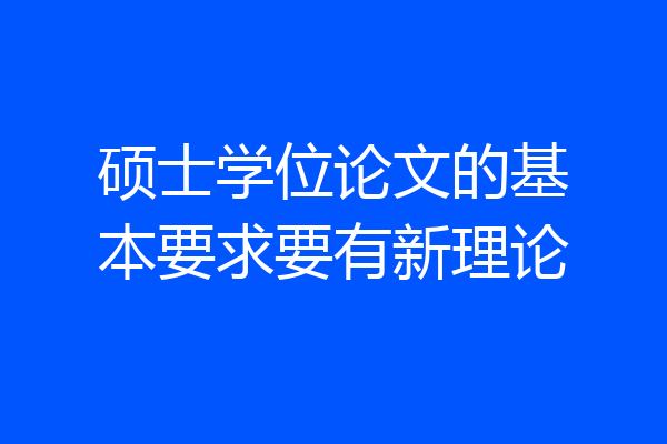 硕士学位论文的基本要求要有新理论