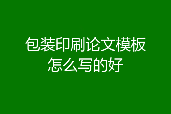 包装印刷论文模板怎么写的好