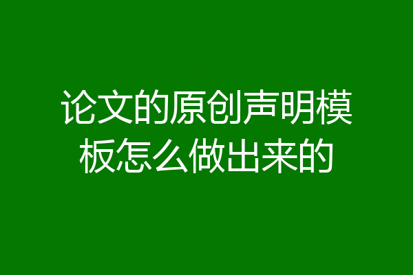 论文的原创声明模板怎么做出来的