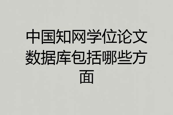 中国知网学位论文数据库包括哪些方面