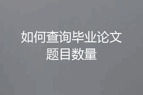 如何查询毕业论文题目数量