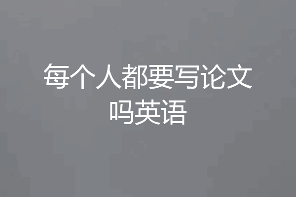 每个人都要写论文吗英语