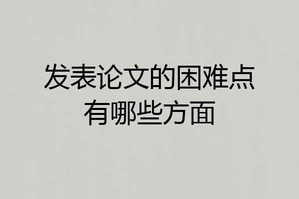 发表论文的困难点有哪些方面
