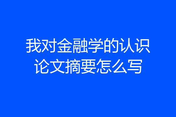我对金融学的认识论文摘要怎么写