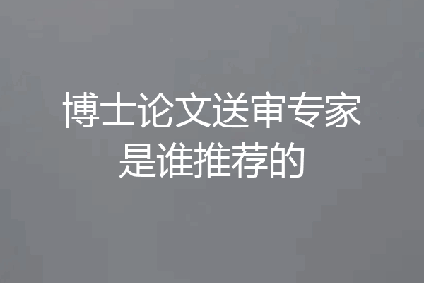 博士论文送审专家是谁推荐的