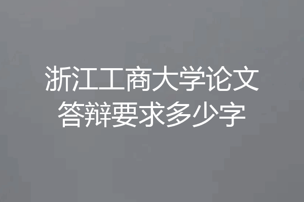 浙江工商大学论文答辩要求多少字