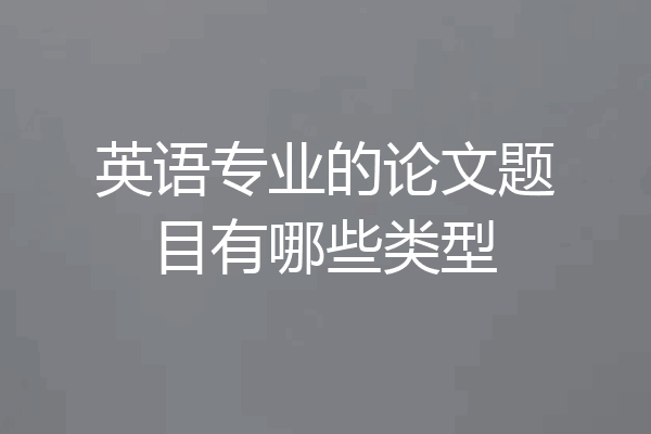 英语专业的论文题目有哪些类型