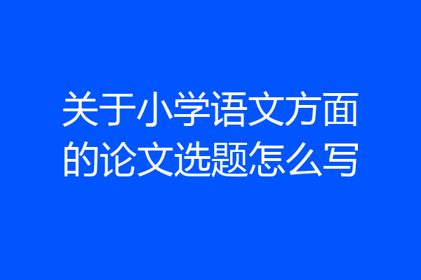 关于小学语文方面的论文选题怎么写