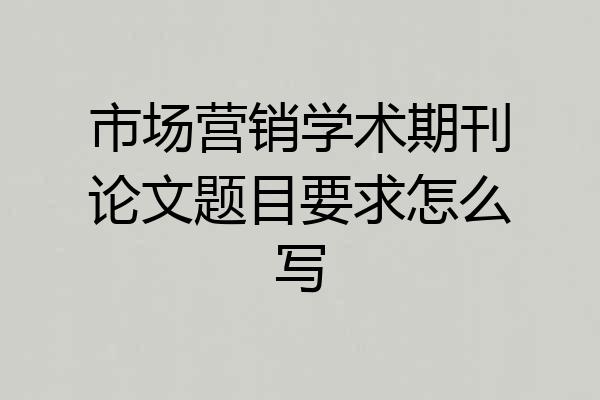 市场营销学术期刊论文题目要求怎么写
