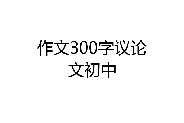 作文300字议论文初中