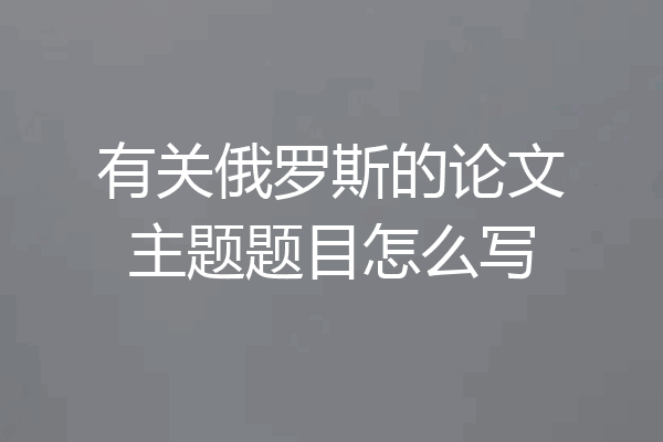 有关俄罗斯的论文主题题目怎么写