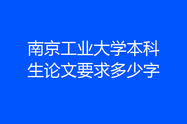 南京工业大学本科生论文要求多少字