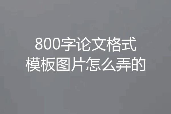 800字论文格式模板图片怎么弄的