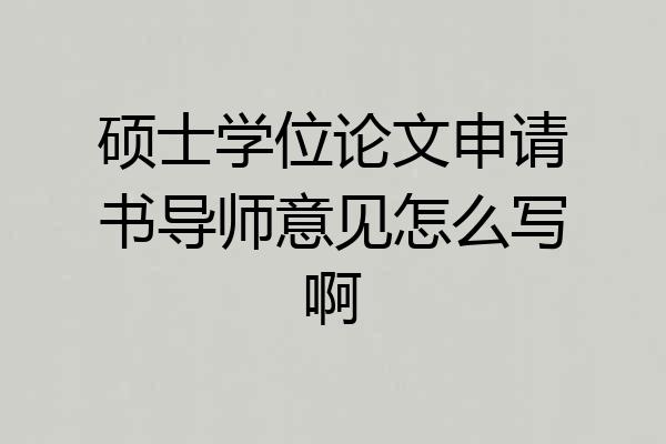 硕士学位论文申请书导师意见怎么写啊