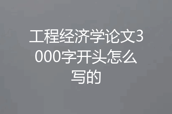 工程经济学论文3000字开头怎么写的