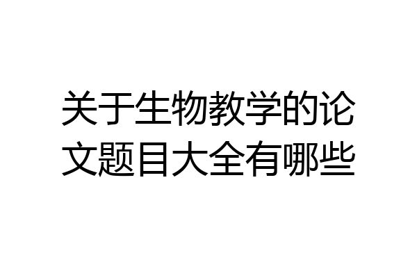 关于生物教学的论文题目大全有哪些