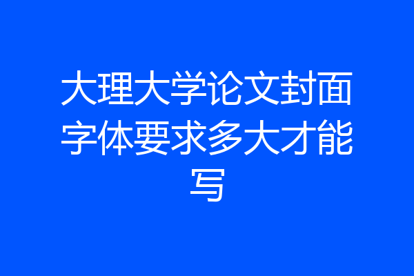 大理大学论文封面字体要求多大才能写