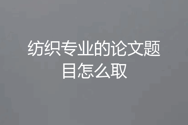 纺织专业的论文题目怎么取