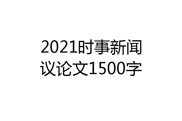 2021时事新闻议论文1500字