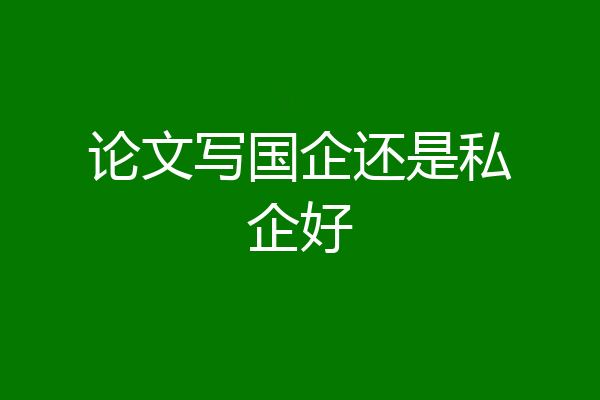论文写国企还是私企好