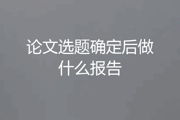 论文选题确定后做什么报告